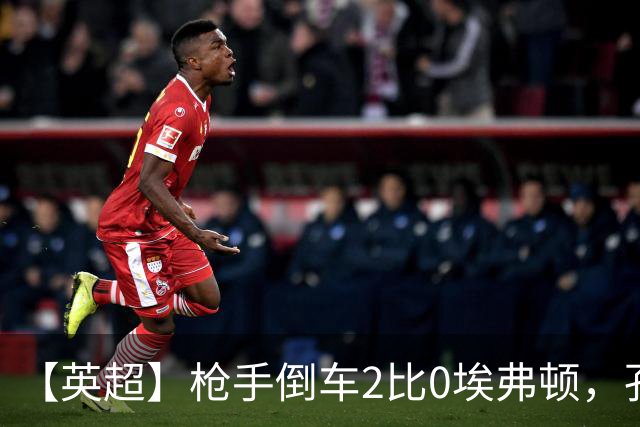 【英超】枪手倒车2比0埃弗顿，孔萨首球，加布头槌
