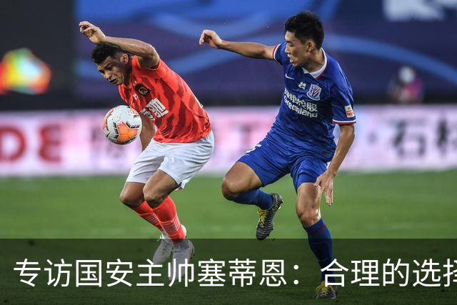 专访国安主帅塞蒂恩：合理的选择 比奔跑更重要