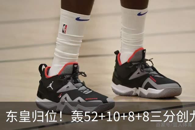 东皇归位！轰52+10+8+8三分创九纪录喜笑颜开 美媒：无法阻挡