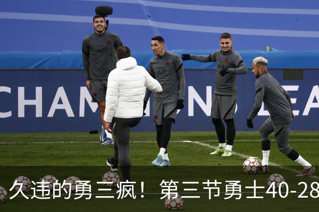 久违的勇三疯！第三节勇士40-28净胜掘金12分 库里单节17分