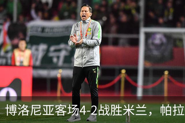 博洛尼亚客场4-2战胜米兰，帕拉迪诺联赛对米兰5战不败