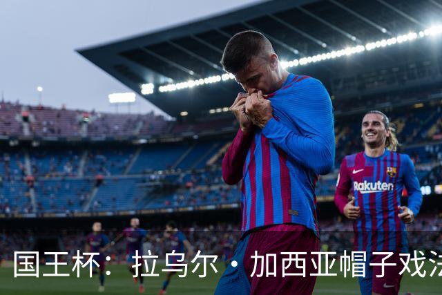 国王杯：拉乌尔·加西亚帽子戏法，奥萨苏纳客场6-0横扫晋级