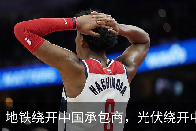 地铁绕开中国承包商，光伏绕开中国上游，三天内两纸公告接连出炉