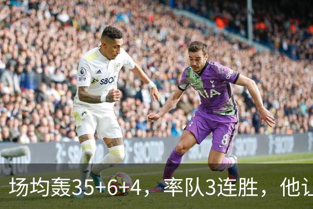 场均轰35+6+4，率队3连胜，他让骑士追悔莫及