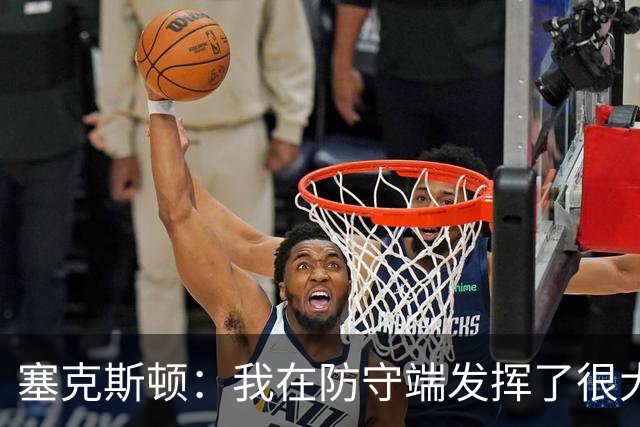 塞克斯顿：我在防守端发挥了很大作用，为胜利作出了贡献