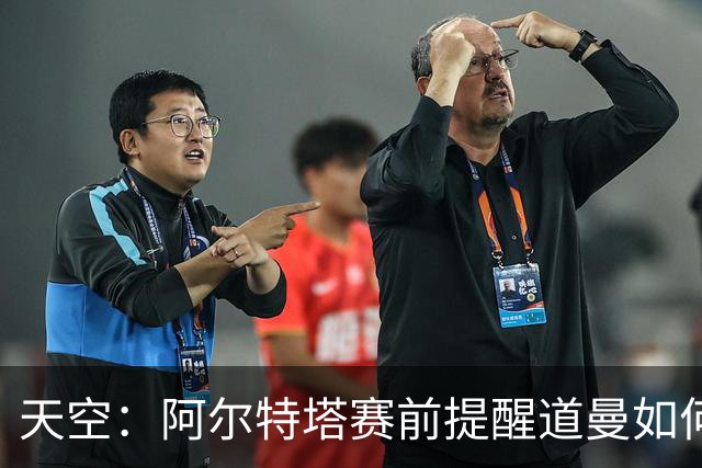 天空：阿尔特塔赛前提醒道曼如何应对犯规，叮嘱他不要冲动