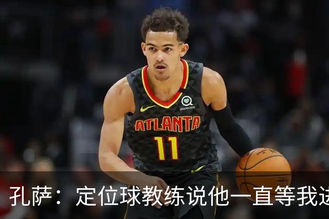 孔萨：定位球教练说他一直等我进球 加布让我的比赛简单了很多