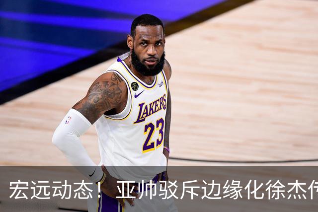 宏远动态！亚帅驳斥边缘化徐杰传言，徐昕渴望回归广东，球迷为杜锋正名