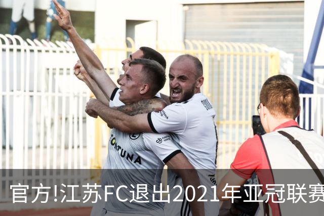 官方!江苏FC退出2021年亚冠联赛 中超席位变2+1