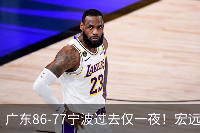 广东86-77宁波过去仅一夜！宏远传来徐杰、亚帅的重要消息，胡明轩说得很实在