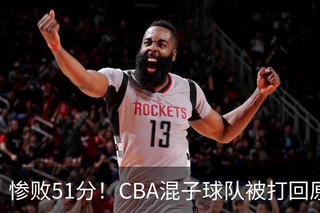 惨败51分！CBA混子球队被打回原形，他上场19分钟，0+0+0+4犯3误