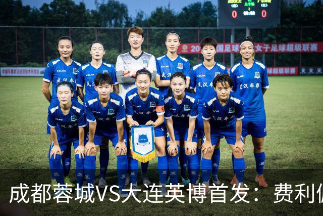 成都蓉城VS大连英博首发：费利佩拜合拉木先发，大连三叉戟出战