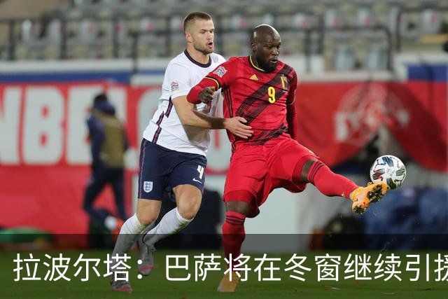 拉波尔塔：巴萨将在冬窗继续引援 不断加强球队实力