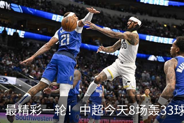 最精彩一轮！中超今天8场轰33球：山东泰山成最后2轮绝对主角