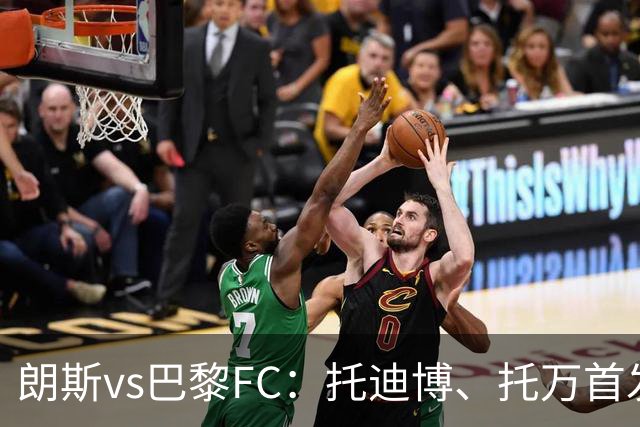 朗斯vs巴黎FC：托迪博、托万首发，奥塔维奥、西纳约科出战