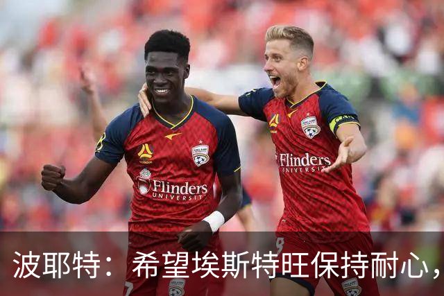 波耶特：希望埃斯特旺保持耐心，别轻易选择离队
