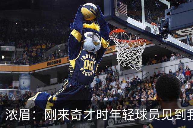 浓眉：刚来奇才时年轻球员见到我都惊了 我想带他们更进一步
