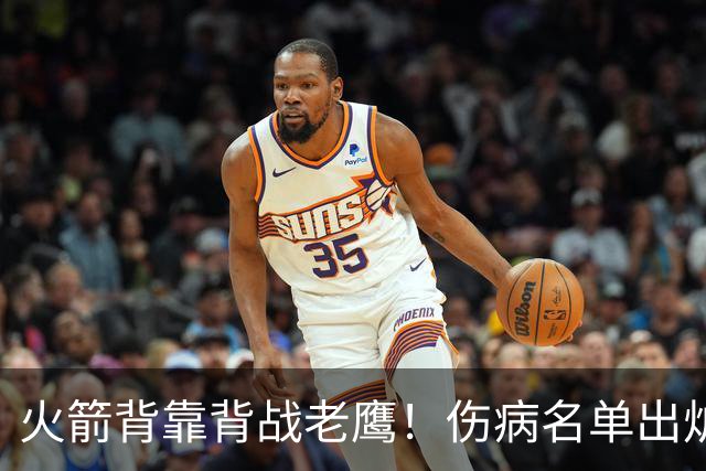 火箭背靠背战老鹰！伤病名单出炉：2位老将或轮休，谢泼德仍缺阵
