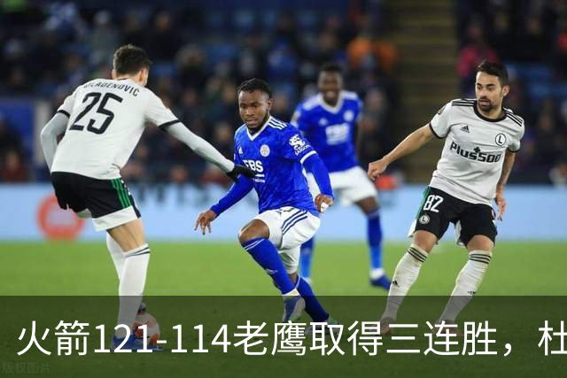 火箭121-114老鹰取得三连胜，杜兰特22+4，申京17+10+7