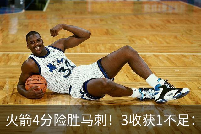 火箭4分险胜马刺！3收获1不足：申京救赎+3人立功，乌帅险酿大祸