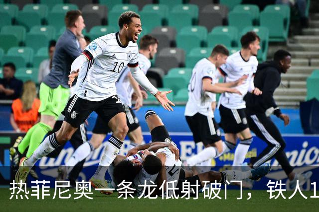 热菲尼奥一条龙低射破门，铁人1-0领先浙江