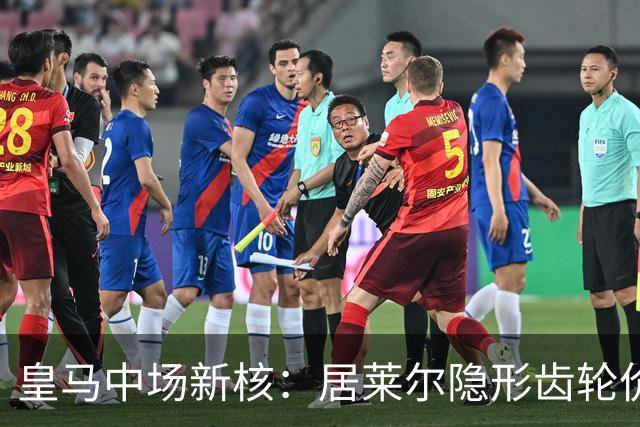 皇马中场新核：居莱尔隐形齿轮价值解析