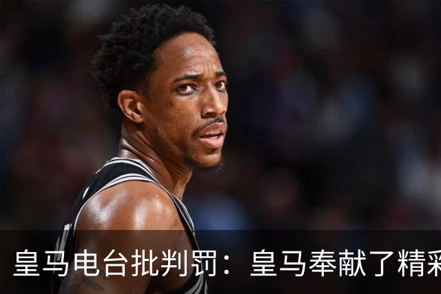 皇马电台批判罚：皇马奉献了精彩的表演，但VAR按需提供