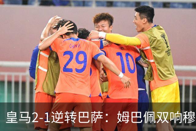 皇马2-1逆转巴萨：姆巴佩双响穆帅滑跪诺坎普