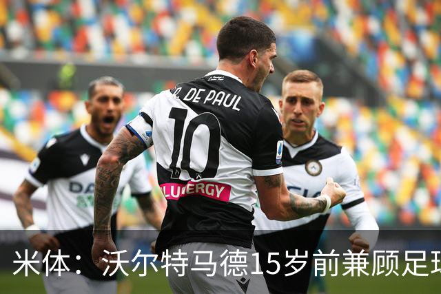 米体：沃尔特马德15岁前兼顾足球和手球，转会海外挚友相随