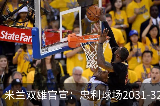 米兰双雄官宣：忠利球场2031-32赛季使用 年入2600万欧