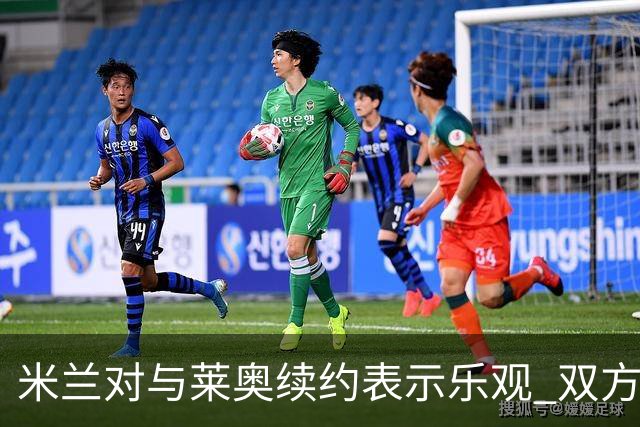 米兰对与莱奥续约表示乐观 双方越来越接近达成协议
