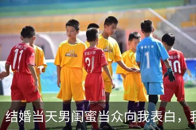 结婚当天男闺蜜当众向我表白，我尴尬圆场，老公却说：我成全你们
