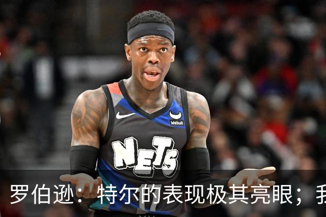罗伯逊：特尔的表现极其亮眼；我们在斯坦福桥踢得充满自信