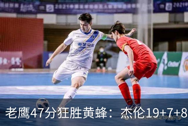 老鹰47分狂胜黄蜂：杰伦19+7+8引领7人上双 维金斯19分