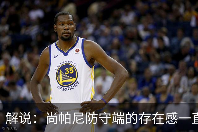 解说：尚帕尼防守端的存在感一直很强 马刺教练组清楚他的重要性