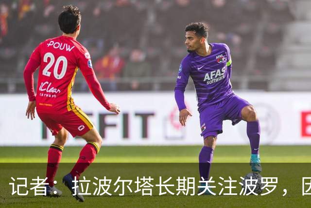 记者：拉波尔塔长期关注波罗，因要价过高巴萨或夏窗再追
