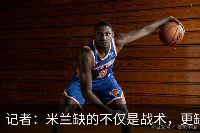 记者：米兰缺的不仅是战术，更缺少掌控全局、重塑秩序的领导者