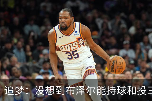 追梦：没想到布泽尔能持球&投三分 他敢于对抗还会喷垃圾话