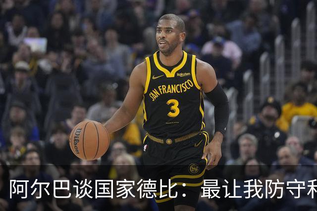阿尔巴谈国家德比：最让我防守和进攻两端都头疼的是迪马利亚