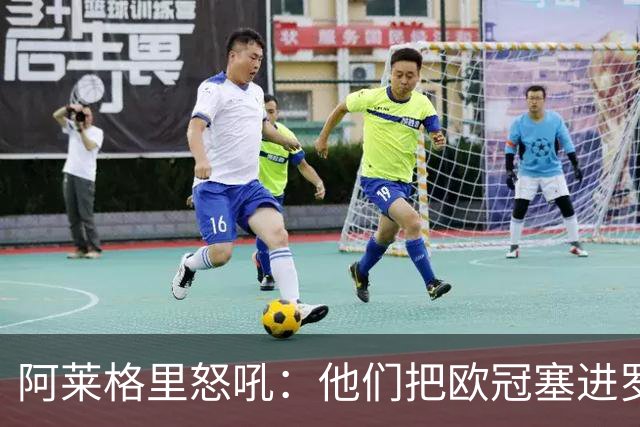 阿莱格里怒吼：他们把欧冠塞进罗马口袋，我在米兰买单