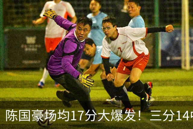 陈国豪场均17分大爆发！三分14中10夏天苦练见效，广工魔兽超进化