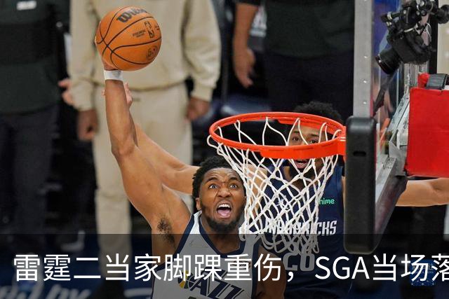 雷霆二当家脚踝重伤，SGA当场落泪：他还会回来
