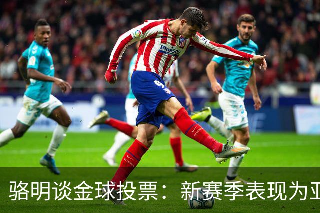 骆明谈金球投票：新赛季表现为亚马尔拉票，因世界杯投罗德里前3