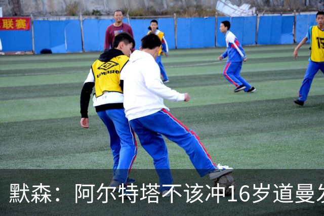 默森：阿尔特塔不该冲16岁道曼发火，他还是个孩子