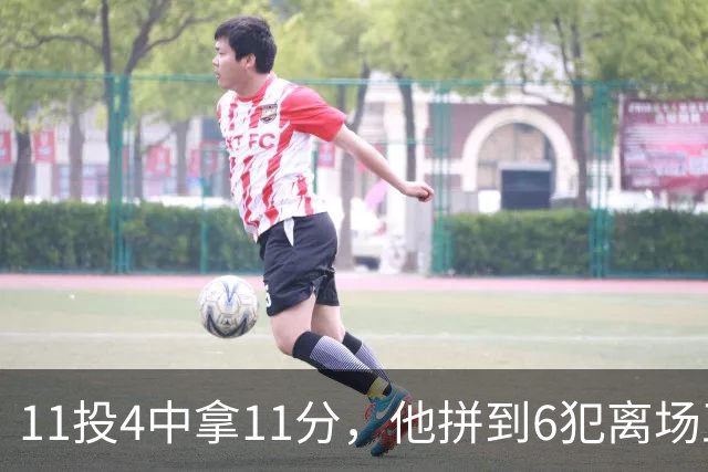 11投4中拿11分，他拼到6犯离场正负值-7