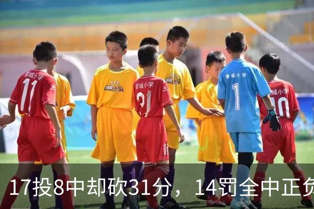 17投8中却砍31分，14罚全中正负值+27冠绝全场