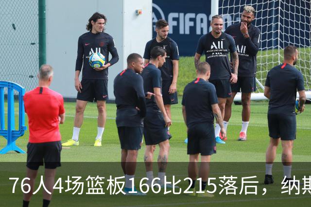 76人4场篮板166比215落后，纳斯强调全队拼抢