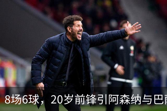8场6球，20岁前锋引阿森纳与巴萨拜仁争抢