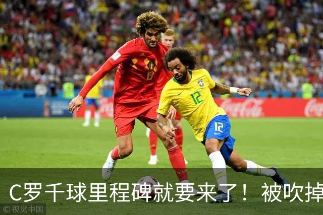 C罗千球里程碑就要来了！被吹掉2球依旧戴帽！生涯985球！