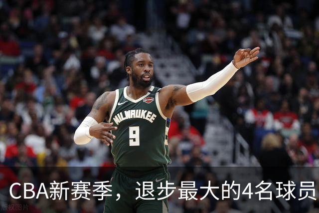 CBA新赛季，退步最大的4名球员